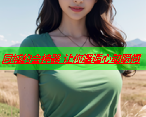同城约会神器 让你邂逅心动瞬间  第1张