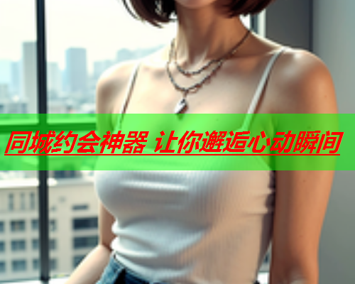 同城约会神器 让你邂逅心动瞬间  第2张