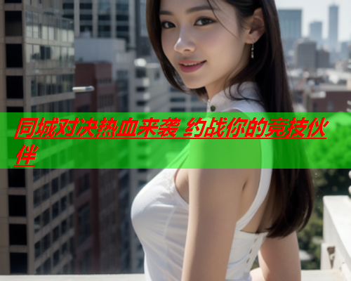 同城对决热血来袭 约战你的竞技伙伴  第1张