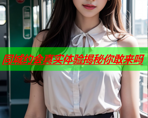 同城约会真实体验揭秘你敢来吗  第1张