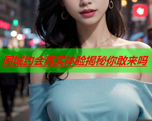 同城约会真实体验揭秘你敢来吗  第3张